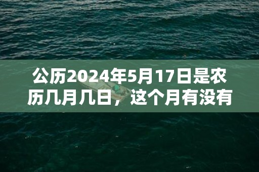 公历2024年5月17日是农历几月几日，这个月有没有吉日
