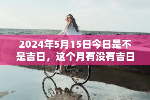 2024年5月15日今日是不是吉日，这个月有没有吉日