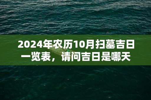 2024年农历10月扫墓吉日一览表，请问吉日是哪天