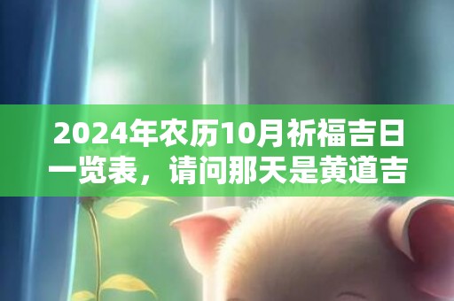 2024年农历10月祈福吉日一览表，请问那天是黄道吉日