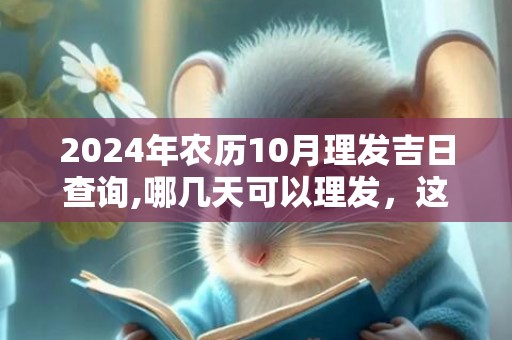2024年农历10月理发吉日查询,哪几天可以理发，这个时间段是吉日吗