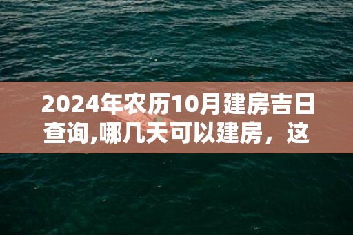 2024年农历10月建房吉日查询,哪几天可以建房，这个月有没有黄道吉日