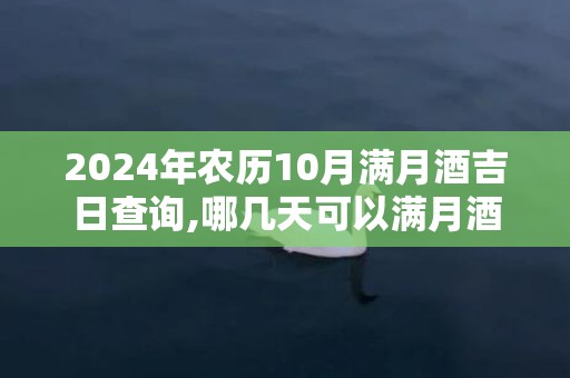 2024年农历10月满月酒吉日查询,哪几天可以满月酒，请问吉日是哪天