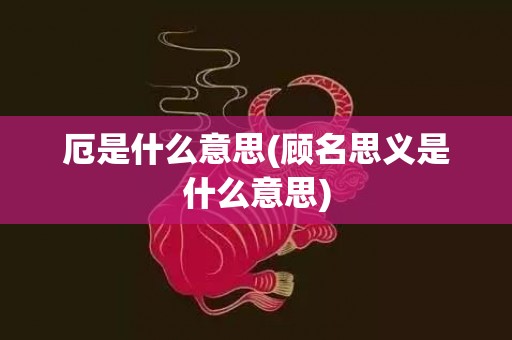 厄是什么意思(顾名思义是什么意思)