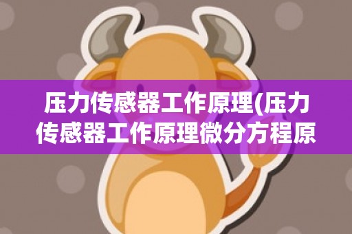 压力传感器工作原理(压力传感器工作原理微分方程原理)