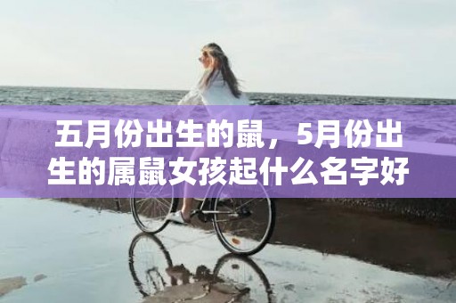 五月份出生的鼠，5月份出生的属鼠女孩起什么名字好