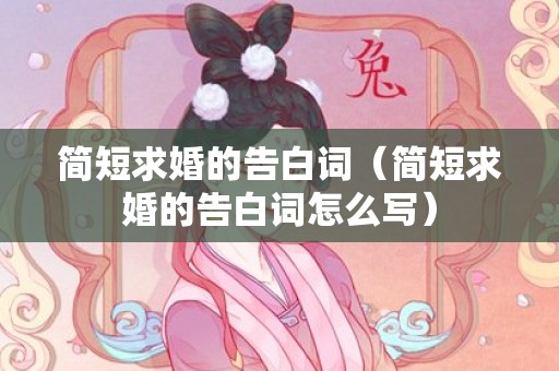 简短求婚的告白词（简短求婚的告白词怎么写）
