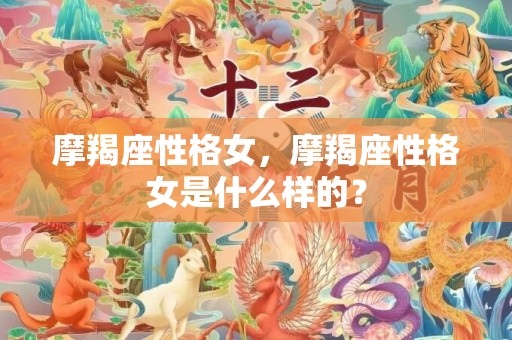 摩羯座性格女，摩羯座性格女是什么样的？