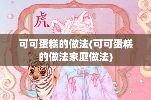 可可蛋糕的做法(可可蛋糕的做法家庭做法)