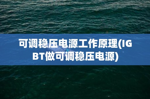可调稳压电源工作原理(IGBT做可调稳压电源)