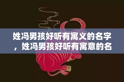 姓冯男孩好听有寓义的名字，姓冯男孩好听有寓意的名字大全