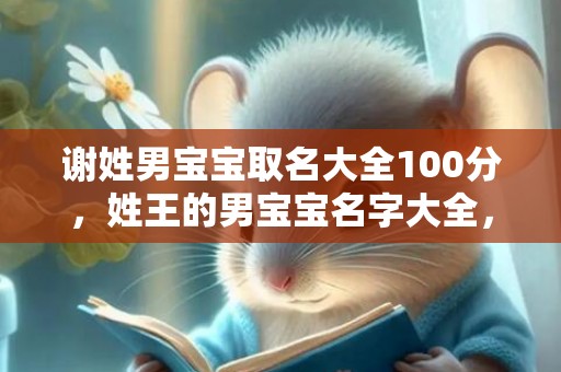 谢姓男宝宝取名大全100分，姓王的男宝宝名字大全，王氏名字推荐