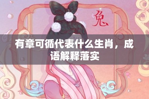 有章可循代表什么生肖，成语解释落实