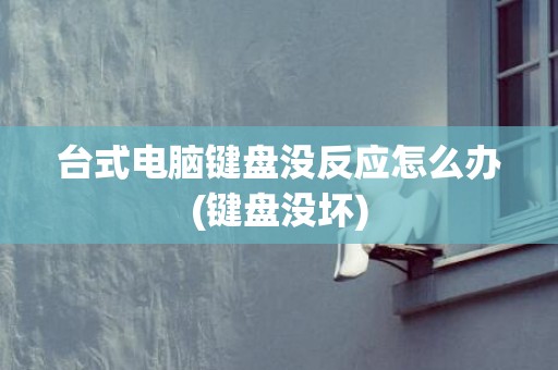 台式电脑键盘没反应怎么办(键盘没坏)