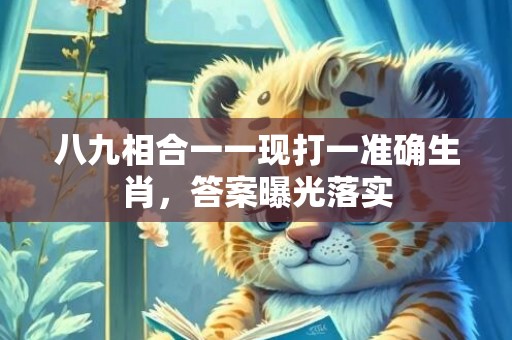 八九相合一一现打一准确生肖，答案曝光落实