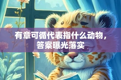 有章可循代表指什么动物，答案曝光落实