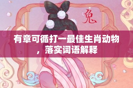 有章可循打一最佳生肖动物，落实词语解释