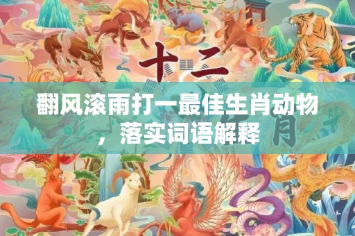 翻风滚雨打一最佳生肖动物，落实词语解释