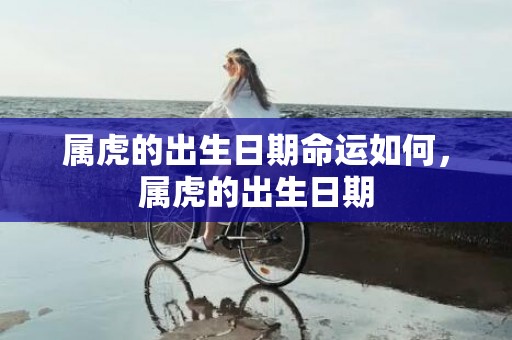 属虎的出生日期命运如何，属虎的出生日期