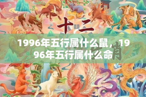 1996年五行属什么鼠，1996年五行属什么命