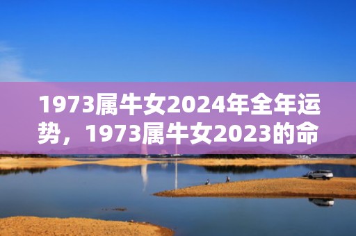 1973属牛女2024年全年运势，1973属牛女2023的命运如何