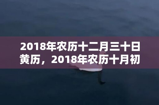 2018年农历十二月三十日黄历，2018年农历十月初十出生宝宝五行起名大全