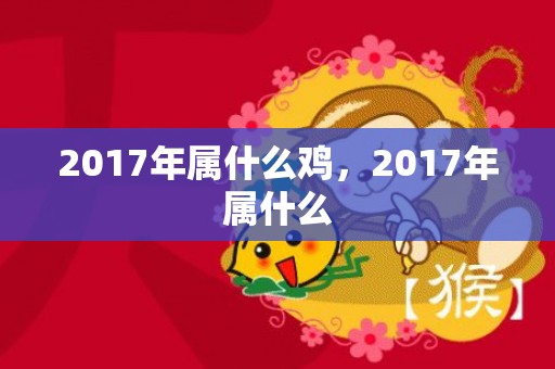 2017年属什么鸡，2017年属什么