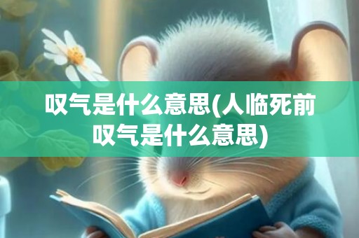 叹气是什么意思(人临死前叹气是什么意思)