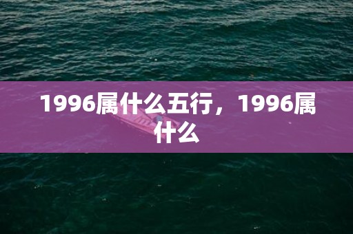 1996属什么五行，1996属什么