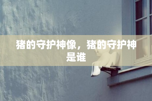 猪的守护神像，猪的守护神是谁