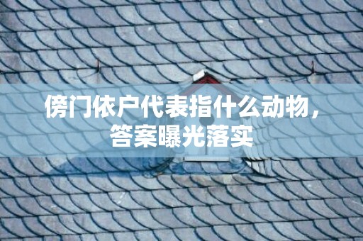 傍门依户代表指什么动物，答案曝光落实