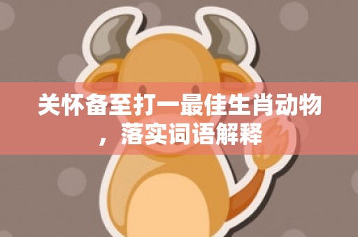 关怀备至打一最佳生肖动物，落实词语解释