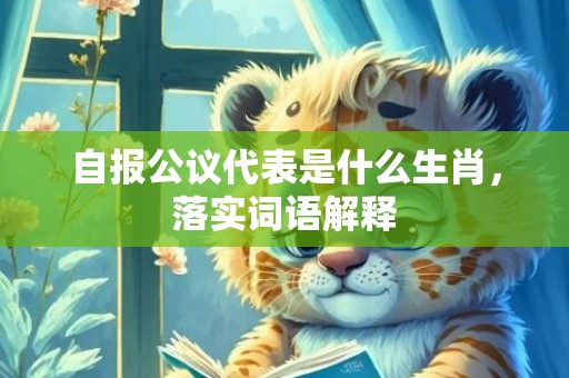 自报公议代表是什么生肖，落实词语解释