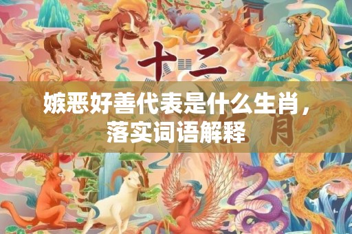 嫉恶好善代表是什么生肖，落实词语解释