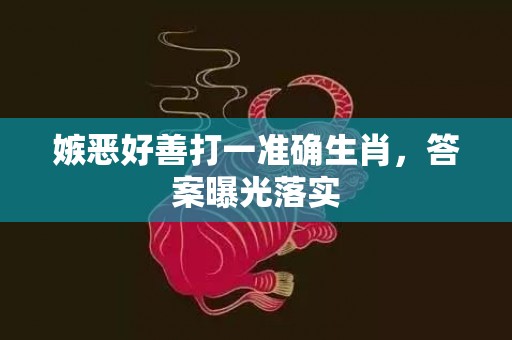 嫉恶好善打一准确生肖，答案曝光落实