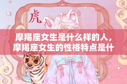 摩羯座女生是什么样的人，摩羯座女生的性格特点是什么呢？