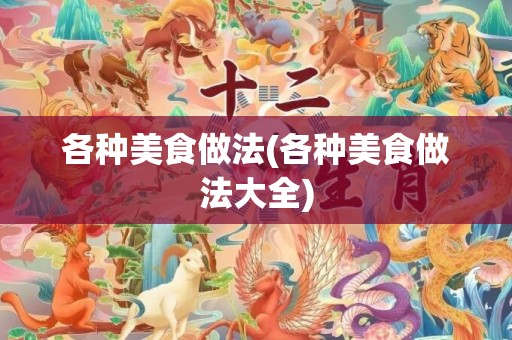 各种美食做法(各种美食做法大全)