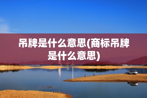 吊牌是什么意思(商标吊牌是什么意思)