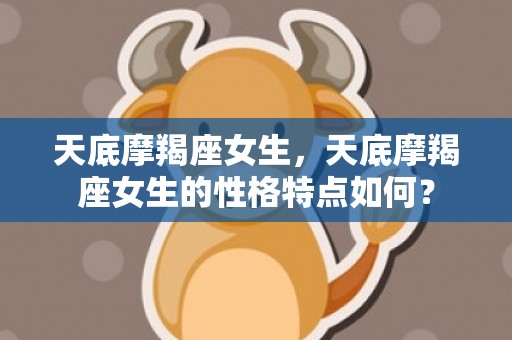 天底摩羯座女生，天底摩羯座女生的性格特点如何？