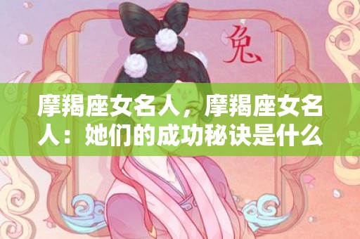 摩羯座女名人，摩羯座女名人：她们的成功秘诀是什么？