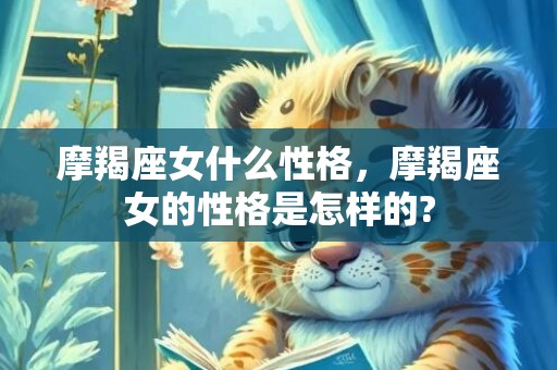 摩羯座女什么性格，摩羯座女的性格是怎样的?