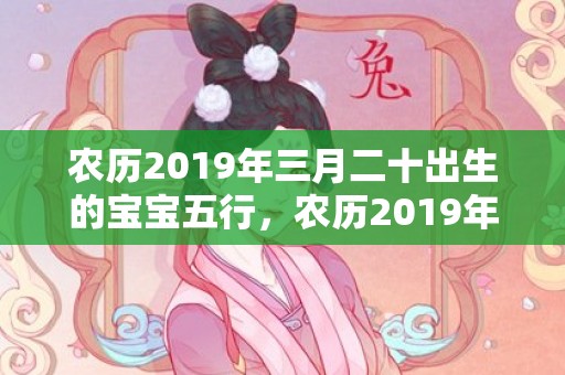 农历2019年三月二十出生的宝宝五行，农历2019年三月初七丑时出生的女宝宝起什么名字好听，五行属什么