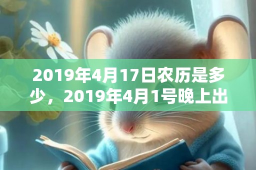 2019年4月17日农历是多少，2019年4月1号晚上出生的女孩怎么样起名字