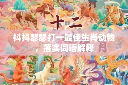 抖抖瑟瑟打一最佳生肖动物，落实词语解释
