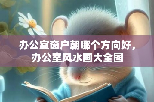 办公室窗户朝哪个方向好，办公室风水画大全图