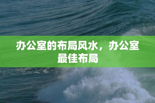 办公室的布局风水，办公室最佳布局