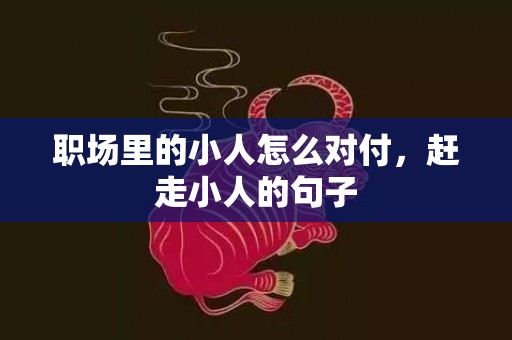 职场里的小人怎么对付，赶走小人的句子