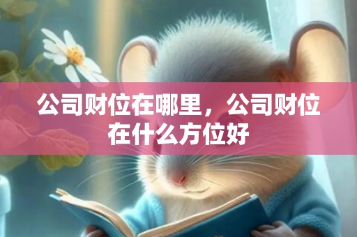 公司财位在哪里，公司财位在什么方位好