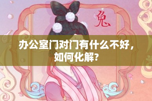 办公室门对门有什么不好，如何化解?