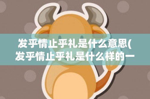 发乎情止乎礼是什么意思(发乎情止乎礼是什么样的一种行为)